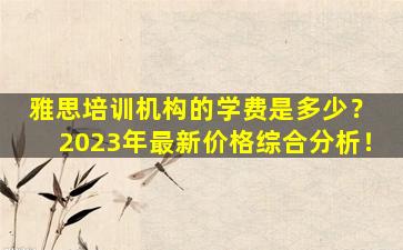 雅思培训机构的学费是多少？ 2023年最新价格综合分析！